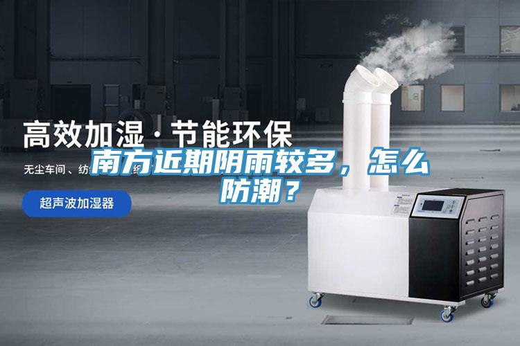 南方近期陰雨較多，怎么防潮？