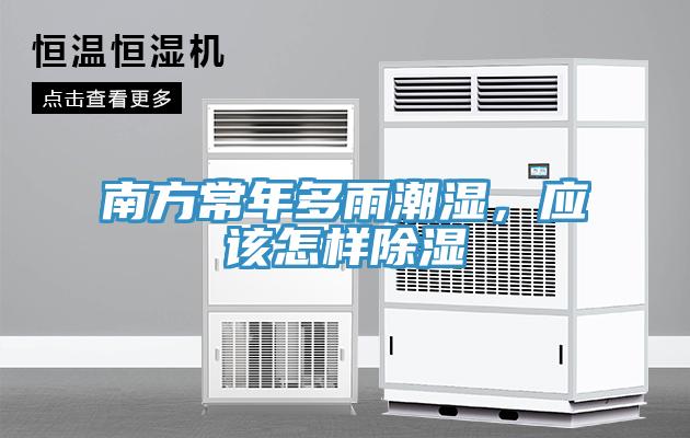 南方常年多雨潮濕，應(yīng)該怎樣除濕