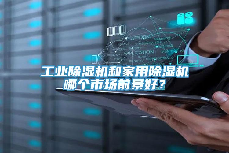 工業(yè)除濕機(jī)和家用除濕機(jī)哪個(gè)市場(chǎng)前景好？