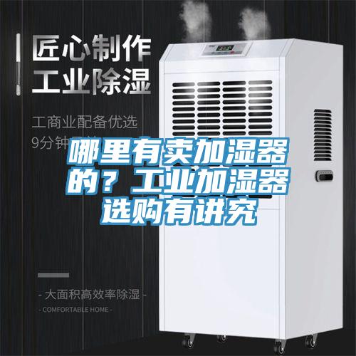 哪里有賣加濕器的？工業(yè)加濕器選購有講究