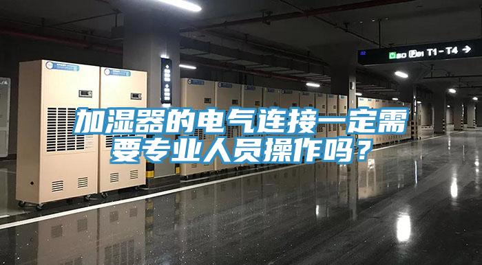 加濕器的電氣連接一定需要專業(yè)人員操作嗎？