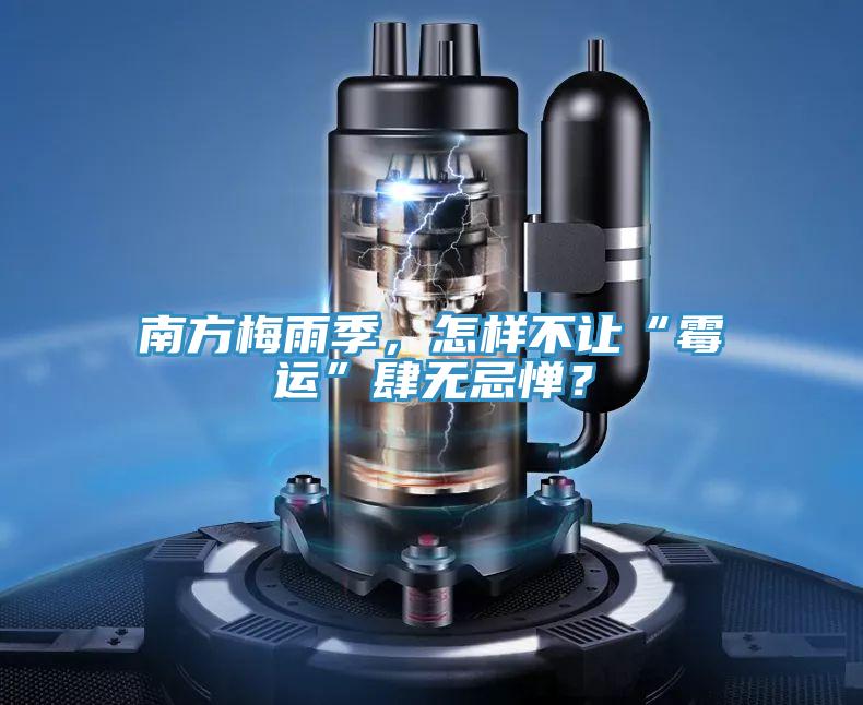 南方梅雨季，怎樣不讓“霉運”肆無忌憚？