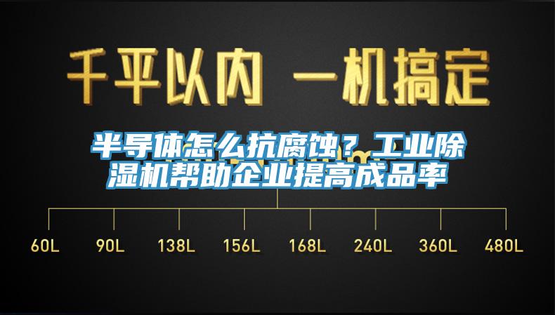 半導(dǎo)體怎么抗腐蝕？工業(yè)除濕機(jī)幫助企業(yè)提高成品率