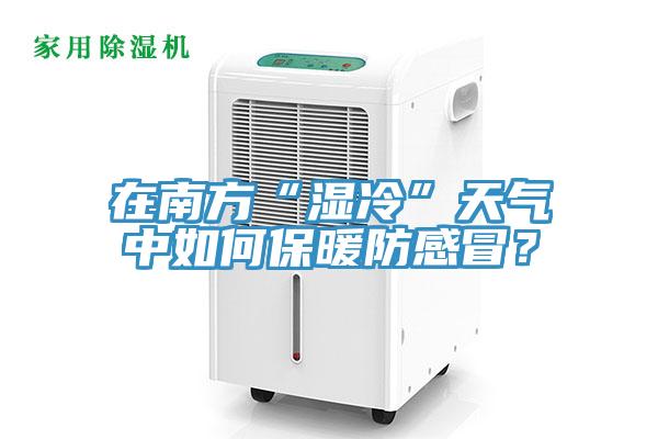 在南方“濕冷”天氣中如何保暖防感冒？