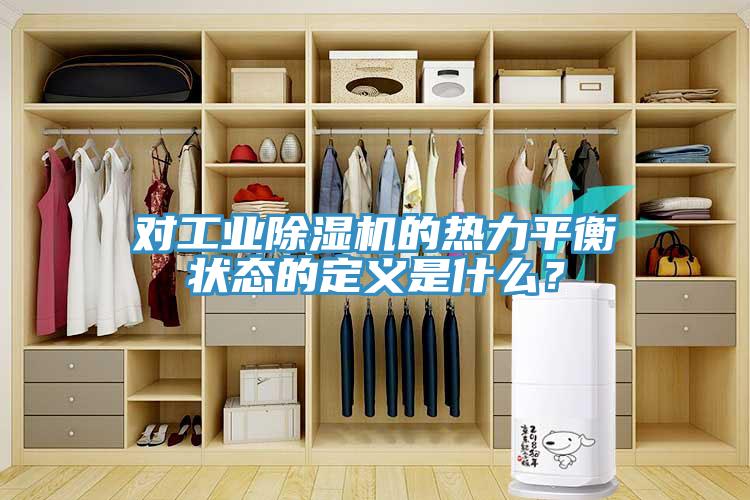 對(duì)工業(yè)除濕機(jī)的熱力平衡狀態(tài)的定義是什么？