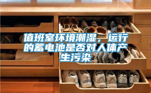 值班室環(huán)境潮濕，運(yùn)行的蓄電池是否對人體產(chǎn)生污染