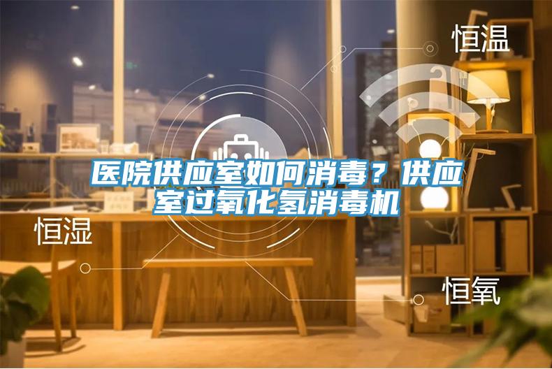 醫(yī)院供應(yīng)室如何消毒？供應(yīng)室過氧化氫消毒機(jī)