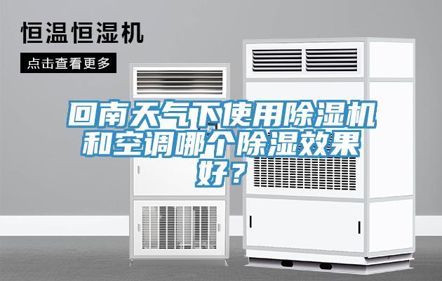 回南天氣下使用除濕機(jī)和空調(diào)哪個(gè)除濕效果好？