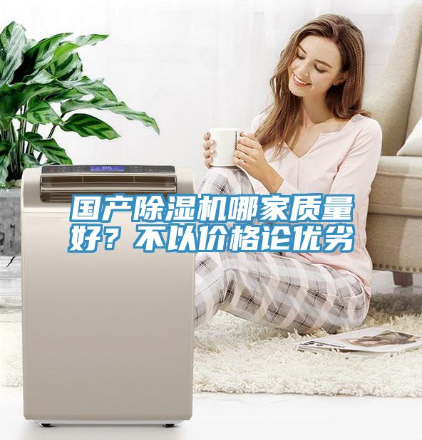 國產(chǎn)除濕機哪家質(zhì)量好？不以價格論優(yōu)劣