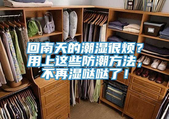 回南天的潮濕很煩？用上這些防潮方法，不再濕噠噠了！