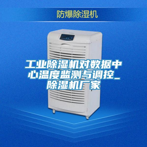 工業(yè)除濕機對數據中心溫度監(jiān)測與調控_除濕機廠家