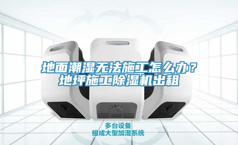 地面潮濕無法施工怎么辦？地坪施工除濕機(jī)出租