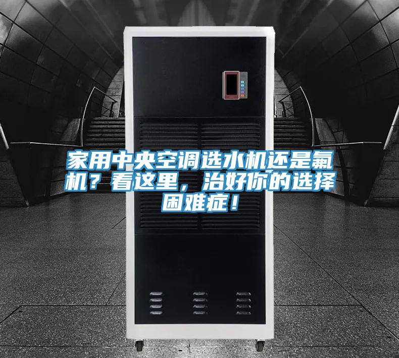 家用中央空調(diào)選水機(jī)還是氟機(jī)？看這里，治好你的選擇困難癥！
