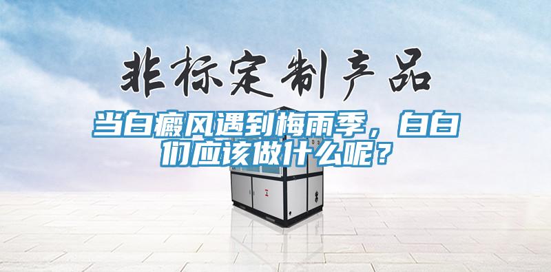 當(dāng)白癜風(fēng)遇到梅雨季，白白們應(yīng)該做什么呢？