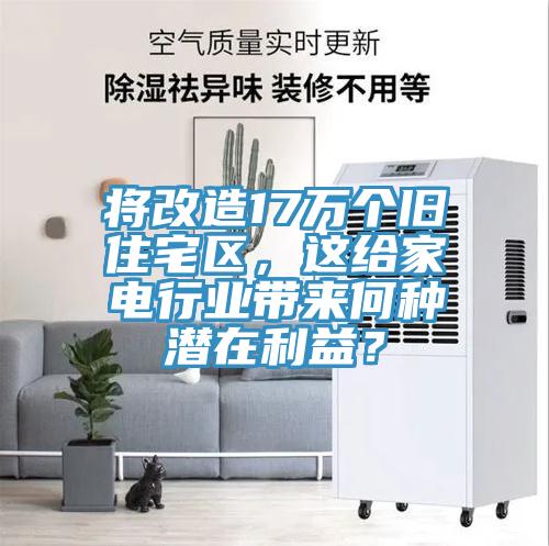 將改造17萬個舊住宅區(qū)，這給家電行業(yè)帶來何種潛在利益？