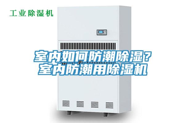 室內(nèi)如何防潮除濕？室內(nèi)防潮用除濕機(jī)