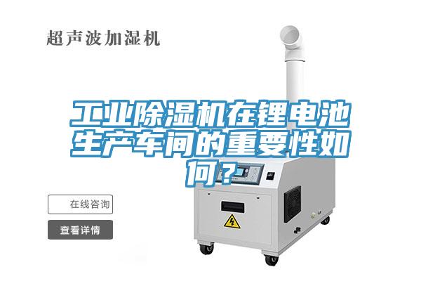 工業(yè)除濕機在鋰電池生產(chǎn)車間的重要性如何？