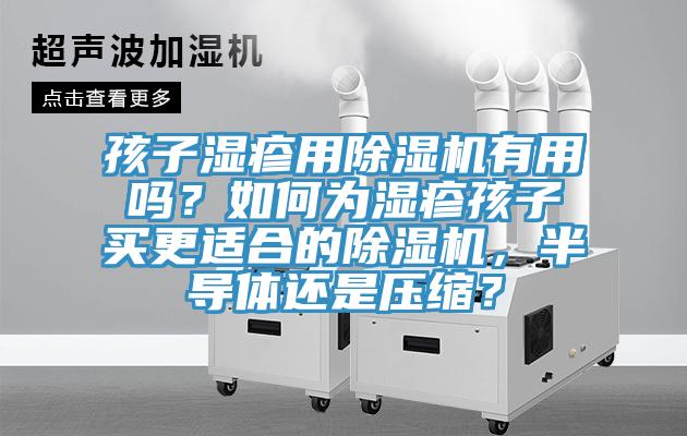 孩子濕疹用除濕機(jī)有用嗎？如何為濕疹孩子買(mǎi)更適合的除濕機(jī)，半導(dǎo)體還是壓縮？