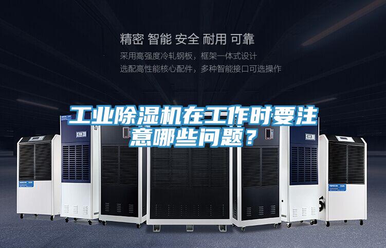 工業(yè)除濕機在工作時要注意哪些問題？