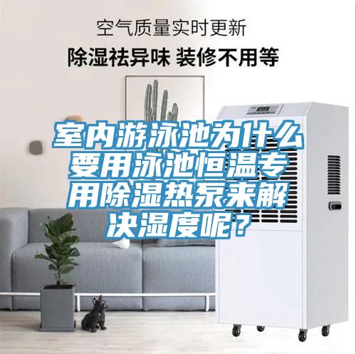 室內(nèi)游泳池為什么要用泳池恒溫專用除濕熱泵來解決濕度呢？