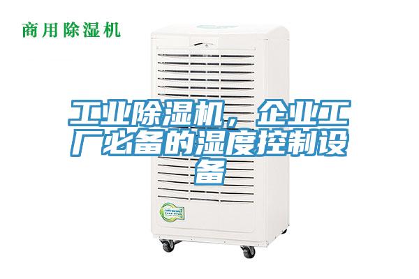 工業(yè)除濕機(jī)，企業(yè)工廠必備的濕度控制設(shè)備
