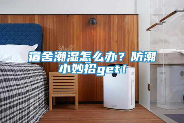 宿舍潮濕怎么辦？防潮小妙招g(shù)et！