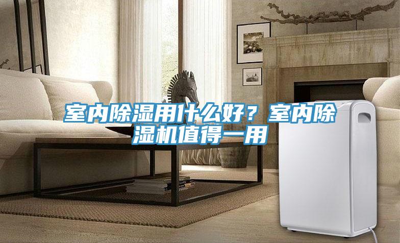 室內(nèi)除濕用什么好？室內(nèi)除濕機(jī)值得一用