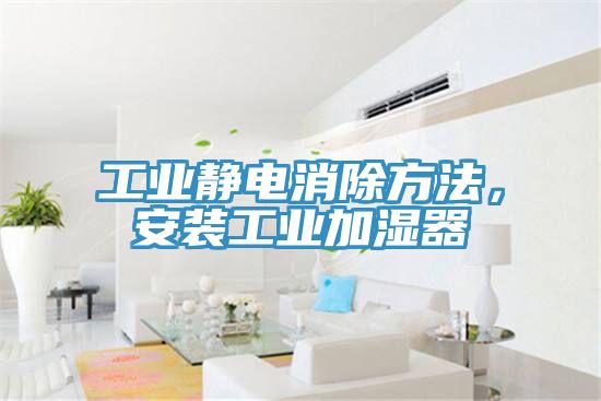 工業(yè)靜電消除方法，安裝工業(yè)加濕器