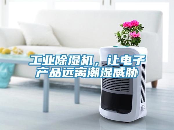 工業(yè)除濕機(jī)，讓電子產(chǎn)品遠(yuǎn)離潮濕威脅