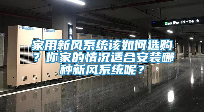 家用新風系統(tǒng)該如何選購？你家的情況適合安裝哪種新風系統(tǒng)呢？