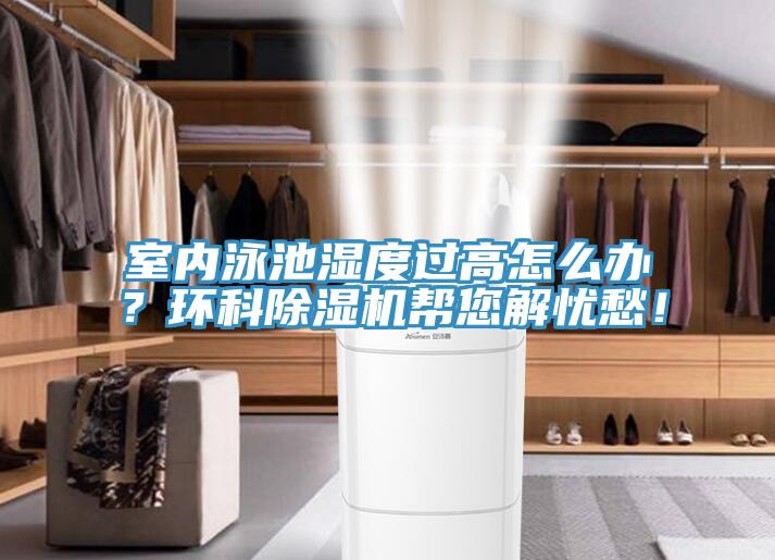 室內(nèi)泳池濕度過高怎么辦？環(huán)科除濕機幫您解憂愁！