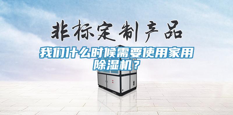 我們什么時(shí)候需要使用家用除濕機(jī)？