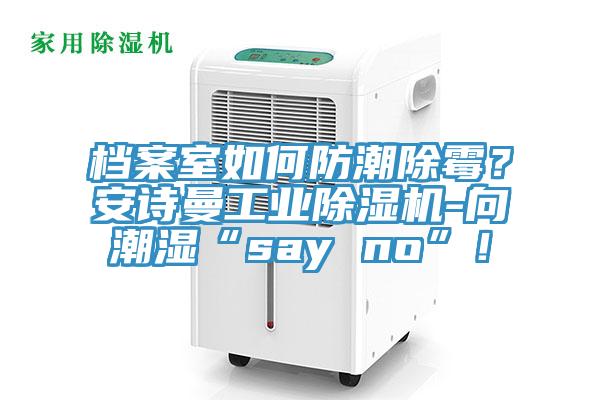 檔案室如何防潮除霉？安詩(shī)曼工業(yè)除濕機(jī)-向潮濕“say no”！