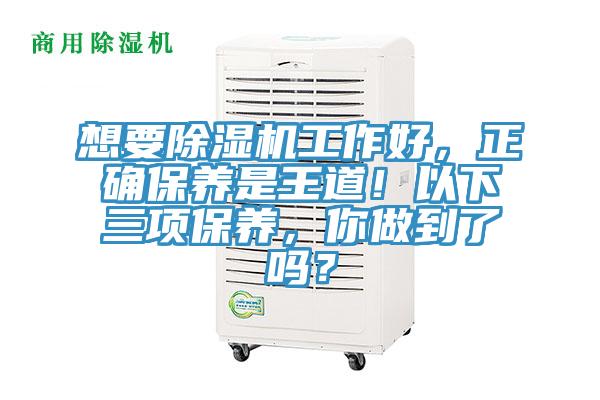 想要除濕機(jī)工作好，正確保養(yǎng)是王道！以下三項(xiàng)保養(yǎng)，你做到了嗎？
