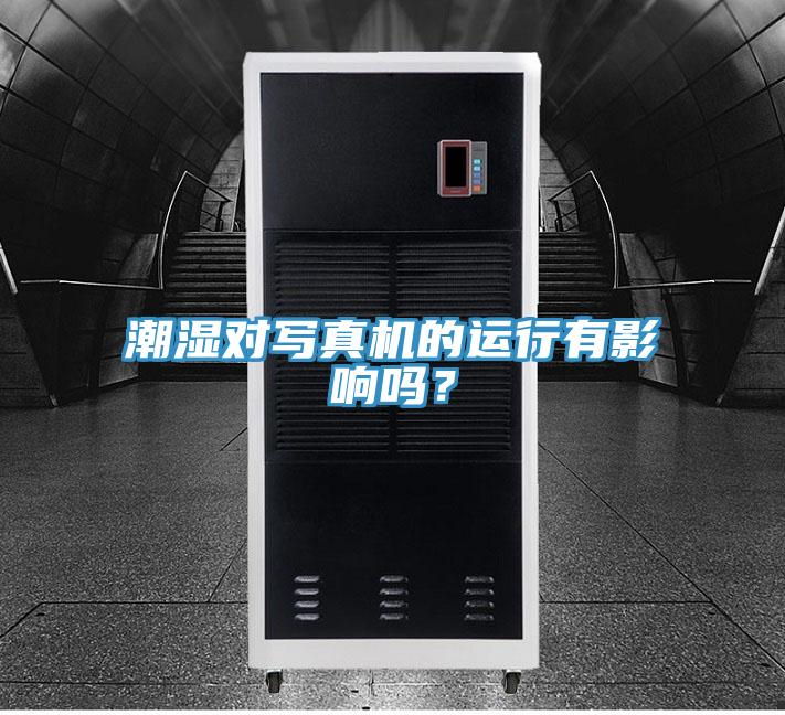 潮濕對寫真機的運行有影響嗎？