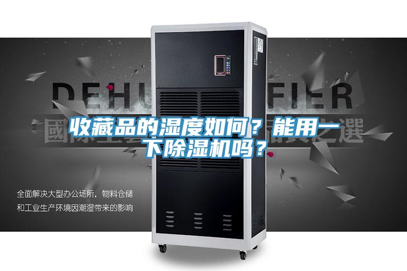 收藏品的濕度如何？能用一下除濕機嗎？