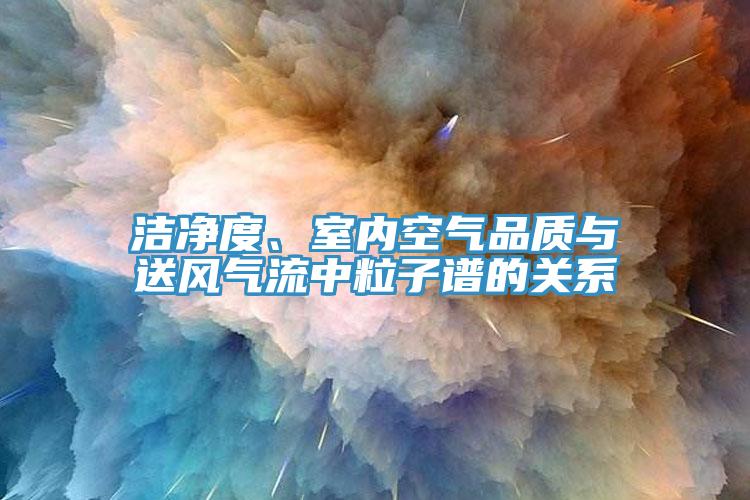 潔凈度、室內(nèi)空氣品質(zhì)與送風氣流中粒子譜的關(guān)系