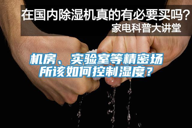 機(jī)房、實(shí)驗(yàn)室等精密場所該如何控制濕度？