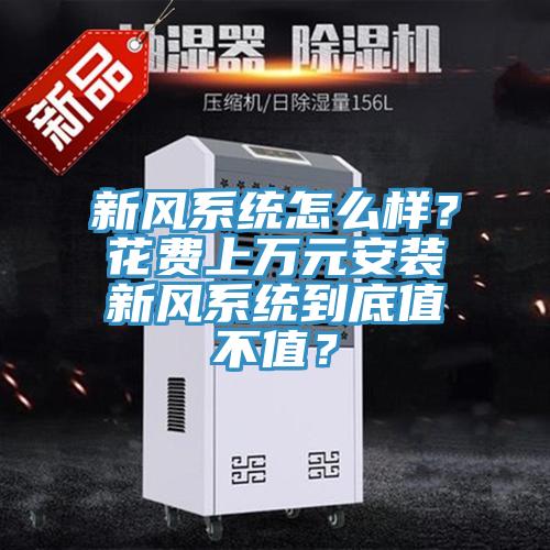 新風(fēng)系統(tǒng)怎么樣？花費(fèi)上萬元安裝新風(fēng)系統(tǒng)到底值不值？