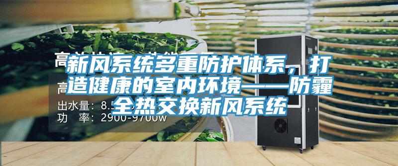 新風(fēng)系統(tǒng)多重防護(hù)體系，打造健康的室內(nèi)環(huán)境——防霾全熱交換新風(fēng)系統(tǒng)