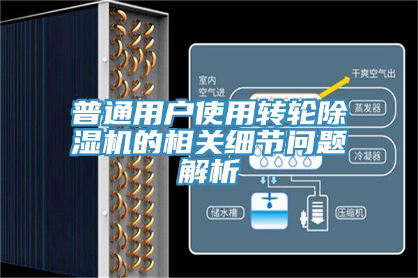 普通用戶使用轉(zhuǎn)輪除濕機(jī)的相關(guān)細(xì)節(jié)問(wèn)題解析