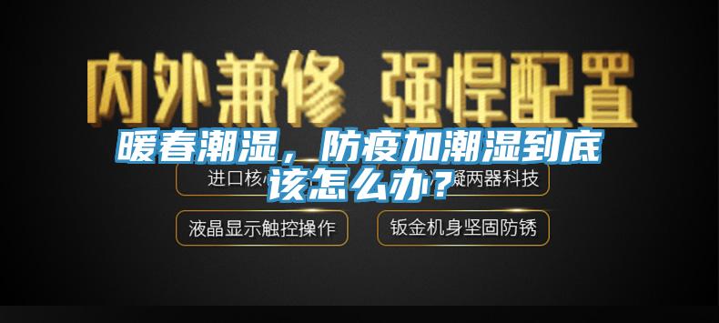 暖春潮濕，防疫加潮濕到底該怎么辦？