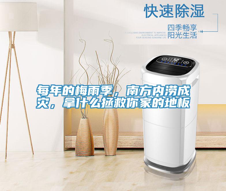 每年的梅雨季，南方內澇成災，拿什么拯救你家的地板
