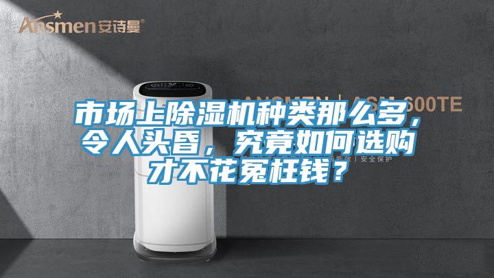 市場上除濕機種類那么多，令人頭昏，究竟如何選購才不花冤枉錢？