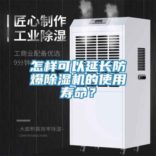 怎樣可以延長防爆除濕機(jī)的使用壽命？