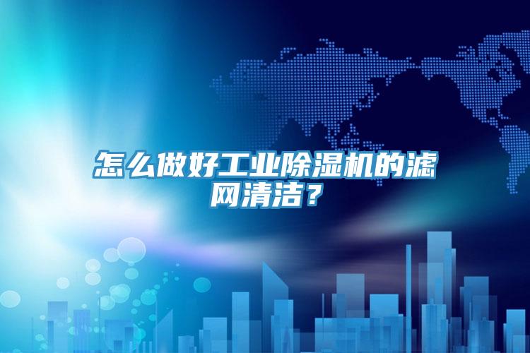 怎么做好工業(yè)除濕機的濾網(wǎng)清潔？