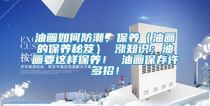 油畫如何防潮、保養(yǎng)（油畫的保養(yǎng)秘笈） 漲知識：油畫要這樣保養(yǎng)！ 油畫保存許多招！
