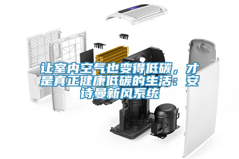 讓室內(nèi)空氣也變得低碳，才是真正健康低碳的生活：安詩(shī)曼新風(fēng)系統(tǒng)
