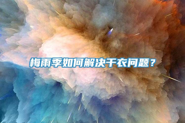 梅雨季如何解決干衣問(wèn)題？