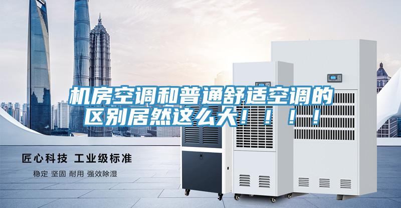 機(jī)房空調(diào)和普通舒適空調(diào)的區(qū)別居然這么大！?。?！